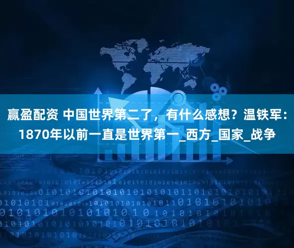 赢盈配资 中国世界第二了，有什么感想？温铁军：1870年以前一直是世界第一_西方_国家_战争