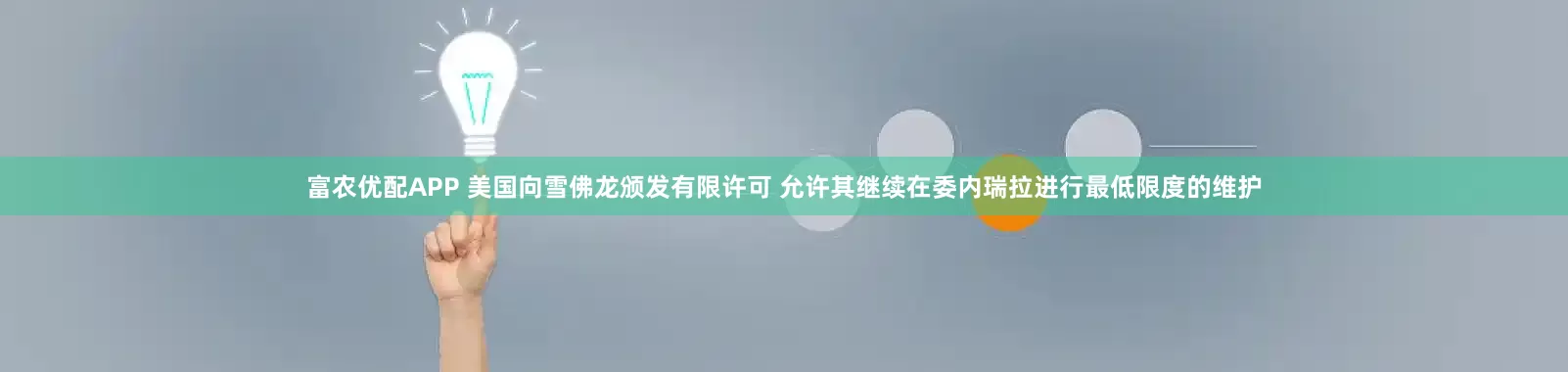 富农优配APP 美国向雪佛龙颁发有限许可 允许其继续在委内瑞拉进行最低限度的维护