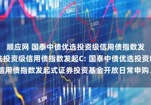 顺应网 国泰中债优选投资级信用债指数发起A,国泰中债优选投资级信用债指数发起C: 国泰中债优选投资级信用债指数发起式证券投资基金开放日常申购、赎回及转换业务的公告
