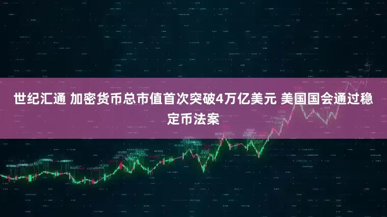 世纪汇通 加密货币总市值首次突破4万亿美元 美国国会通过稳定币法案