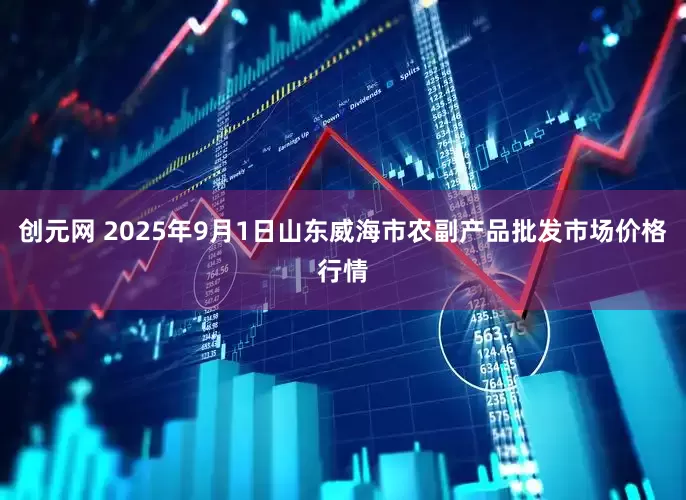 创元网 2025年9月1日山东威海市农副产品批发市场价格行情