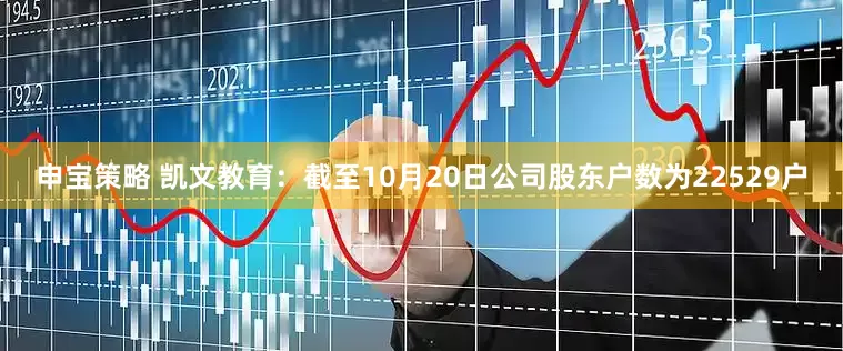 申宝策略 凯文教育：截至10月20日公司股东户数为22529户