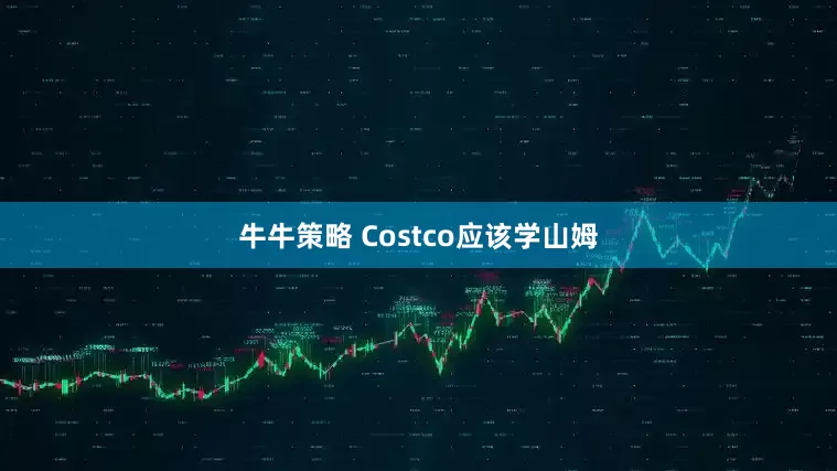 牛牛策略 Costco应该学山姆