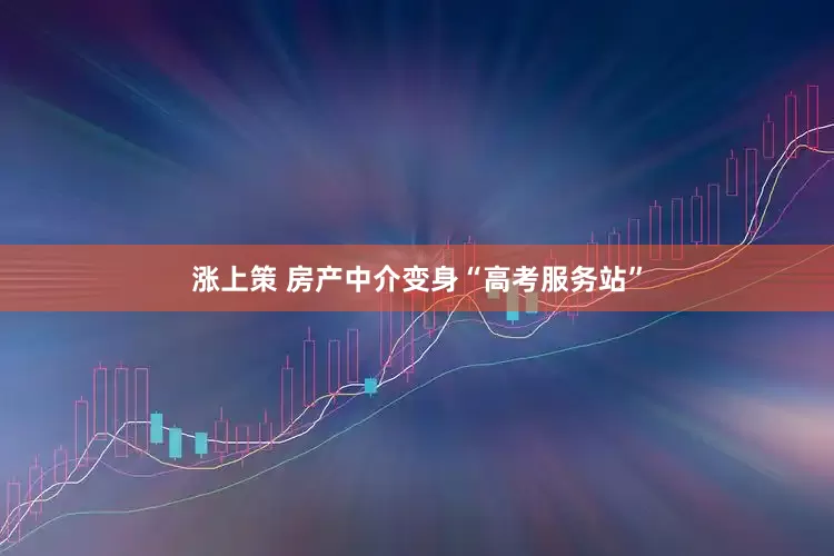 涨上策 房产中介变身“高考服务站”